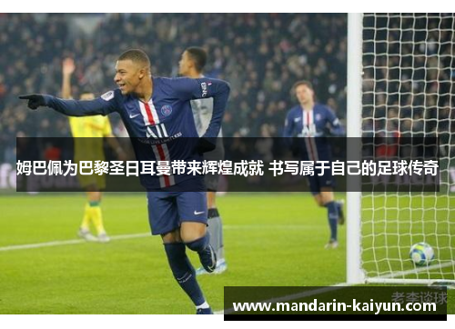 姆巴佩为巴黎圣日耳曼带来辉煌成就 书写属于自己的足球传奇