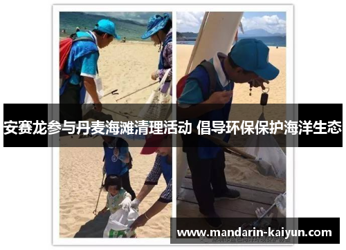 安赛龙参与丹麦海滩清理活动 倡导环保保护海洋生态 安赛龙参与丹麦海滩清理活动 倡导环保保护海洋生态