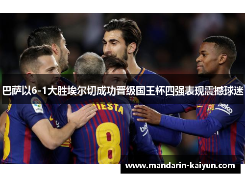 巴萨以6-1大胜埃尔切成功晋级国王杯四强表现震撼球迷
