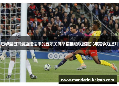 巴黎圣日耳曼重建法甲的五项关键举措推动联赛复兴与竞争力提升 巴黎圣日耳曼重建法甲的五项关键举措推动联赛复兴与竞争力提升