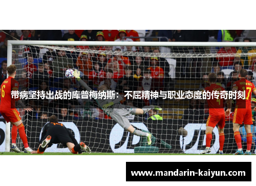 带病坚持出战的库普梅纳斯：不屈精神与职业态度的传奇时刻