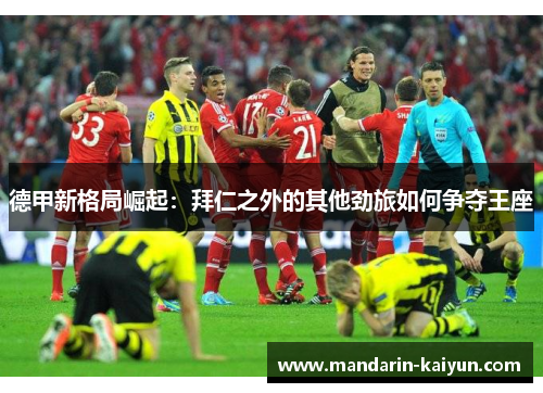 德甲新格局崛起:拜仁之外的其他劲旅如何争夺王座 德甲新格局崛起:拜仁之外的其他劲旅如何争夺王座