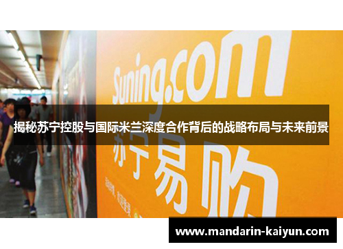 揭秘苏宁控股与国际米兰深度合作背后的战略布局与未来前景 揭秘苏宁控股与国际米兰深度合作背后的战略布局与未来前景