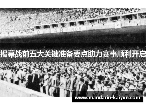 揭幕战前五大关键准备要点助力赛事顺利开启 揭幕战前五大关键准备要点助力赛事顺利开启
