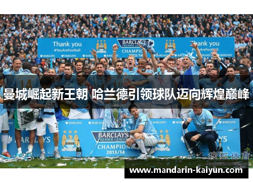曼城崛起新王朝 哈兰德引领球队迈向辉煌巅峰 曼城崛起新王朝 哈兰德引领球队迈向辉煌巅峰