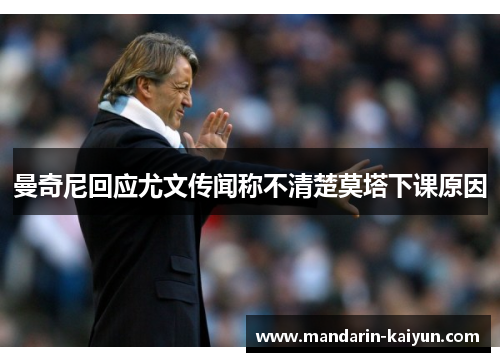 曼奇尼回应尤文传闻称不清楚莫塔下课原因