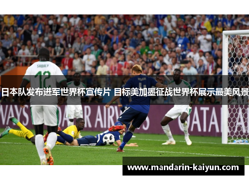 日本队发布进军世界杯宣传片 目标美加墨征战世界杯展示最美风景 日本队发布进军世界杯宣传片 目标美加墨征战世界杯展示最美风景