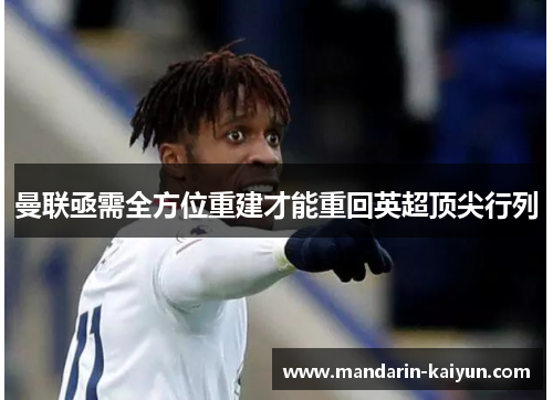 曼联亟需全方位重建才能重回英超顶尖行列 曼联亟需全方位重建才能重回英超顶尖行列