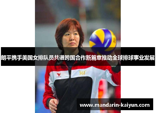 朗平携手美国女排队员共谱跨国合作新篇章推动全球排球事业发展 朗平携手美国女排队员共谱跨国合作新篇章推动全球排球事业发展