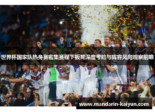 世界杯国家队热身赛密集赛程下板凳深度考验与阵容风向观察前瞻 世界杯国家队热身赛密集赛程下板凳深度考验与阵容风向观察前瞻