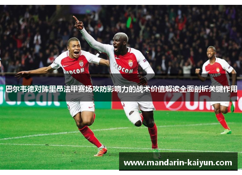巴尔韦德对阵里昂法甲赛场攻防影响力的战术价值解读全面剖析关键作用