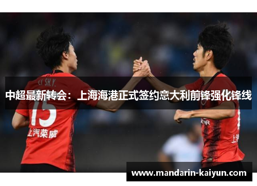 中超最新转会：上海海港正式签约意大利前锋强化锋线