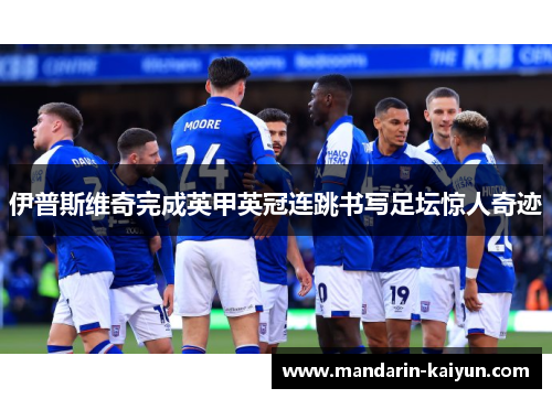 伊普斯维奇完成英甲英冠连跳书写足坛惊人奇迹