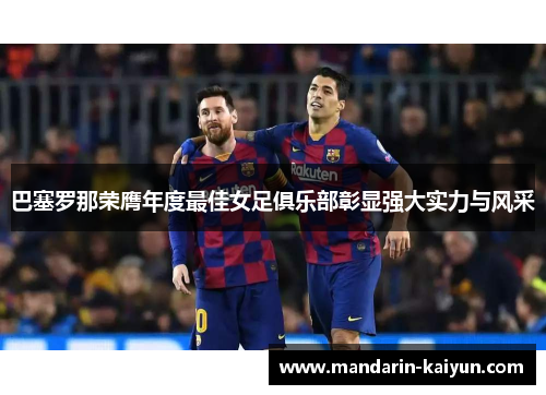 巴塞罗那荣膺年度最佳女足俱乐部彰显强大实力与风采