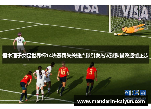 植木理子女足世界杯14决赛罚失关键点球引发热议球队惜败遗憾止步 植木理子女足世界杯14决赛罚失关键点球引发热议球队惜败遗憾止步