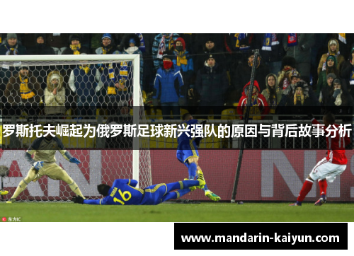 罗斯托夫崛起为俄罗斯足球新兴强队的原因与背后故事分析